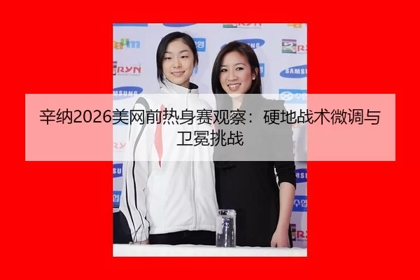 辛纳2026美网前热身赛观察：硬地战术微调与卫冕挑战